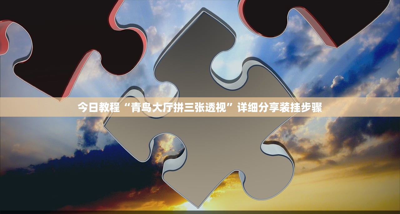 今日教程“青鸟大厅拼三张透视”详细分享装挂步骤