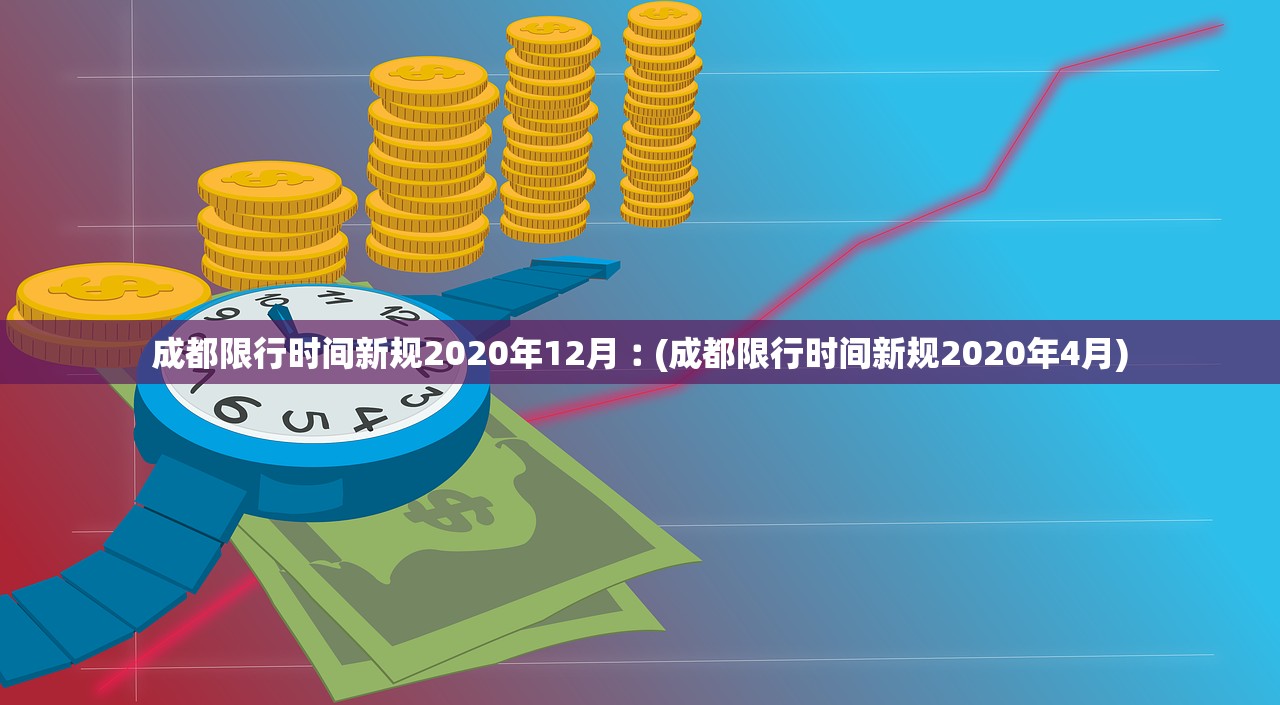 成都限行时间新规2020年12月︰(成都限行时间新规2020年4月)