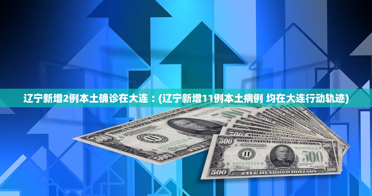 辽宁新增2例本土确诊在大连︰(辽宁新增11例本土病例 均在大连行动轨迹)