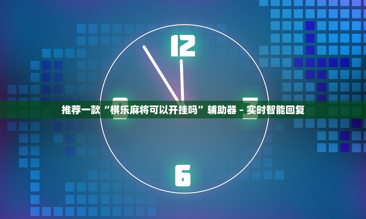 推荐一款“棋乐麻将可以开挂吗”辅助器 – 实时智能回复