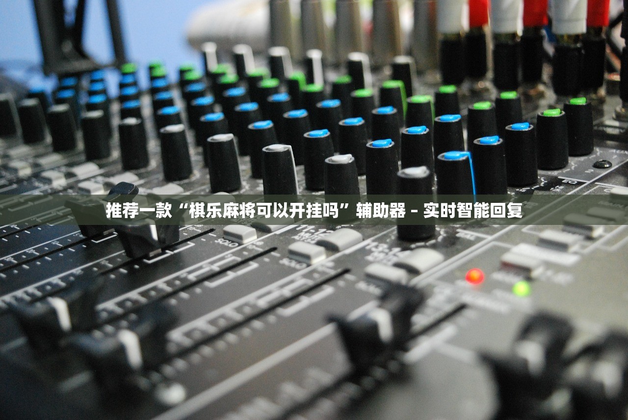 推荐一款“棋乐麻将可以开挂吗”辅助器 – 实时智能回复
