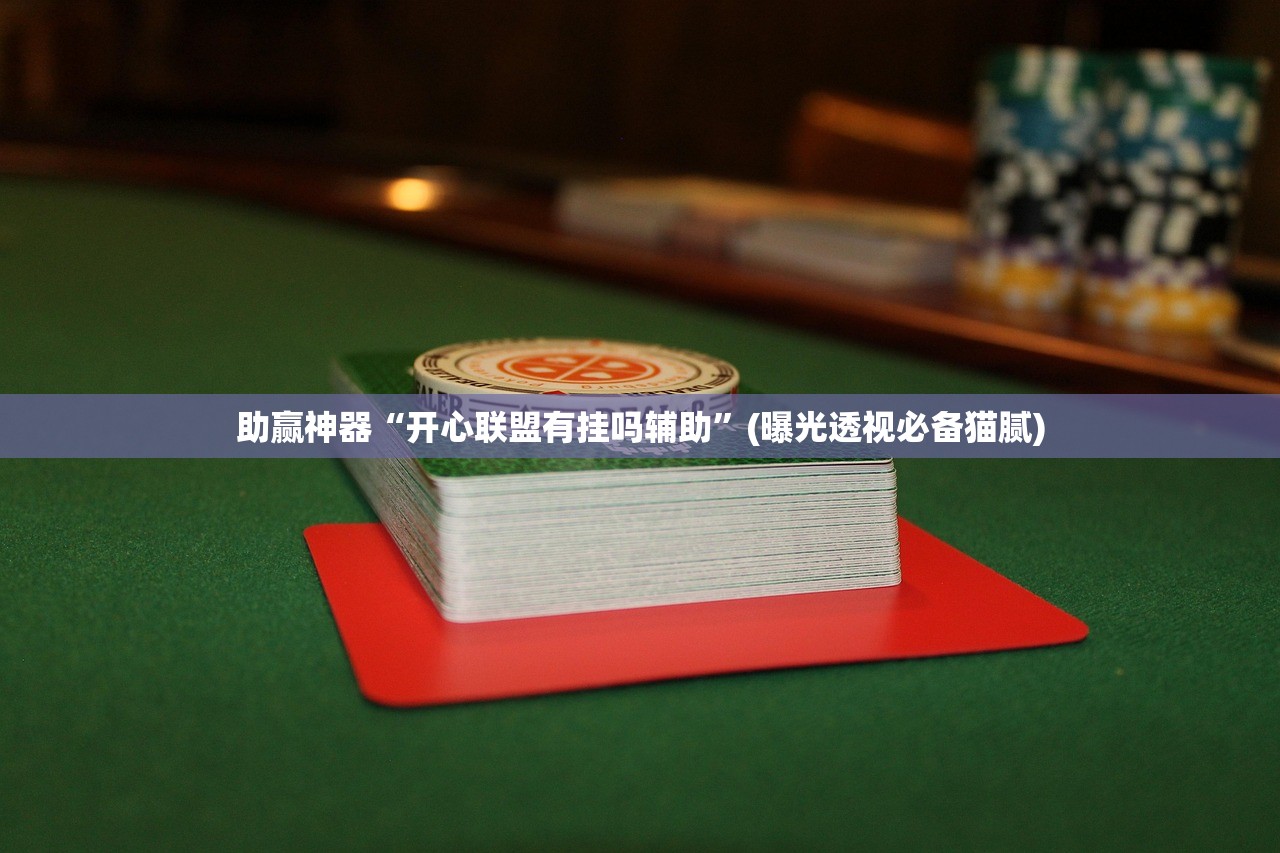 助赢神器“开心联盟有挂吗辅助”(曝光透视必备猫腻)
