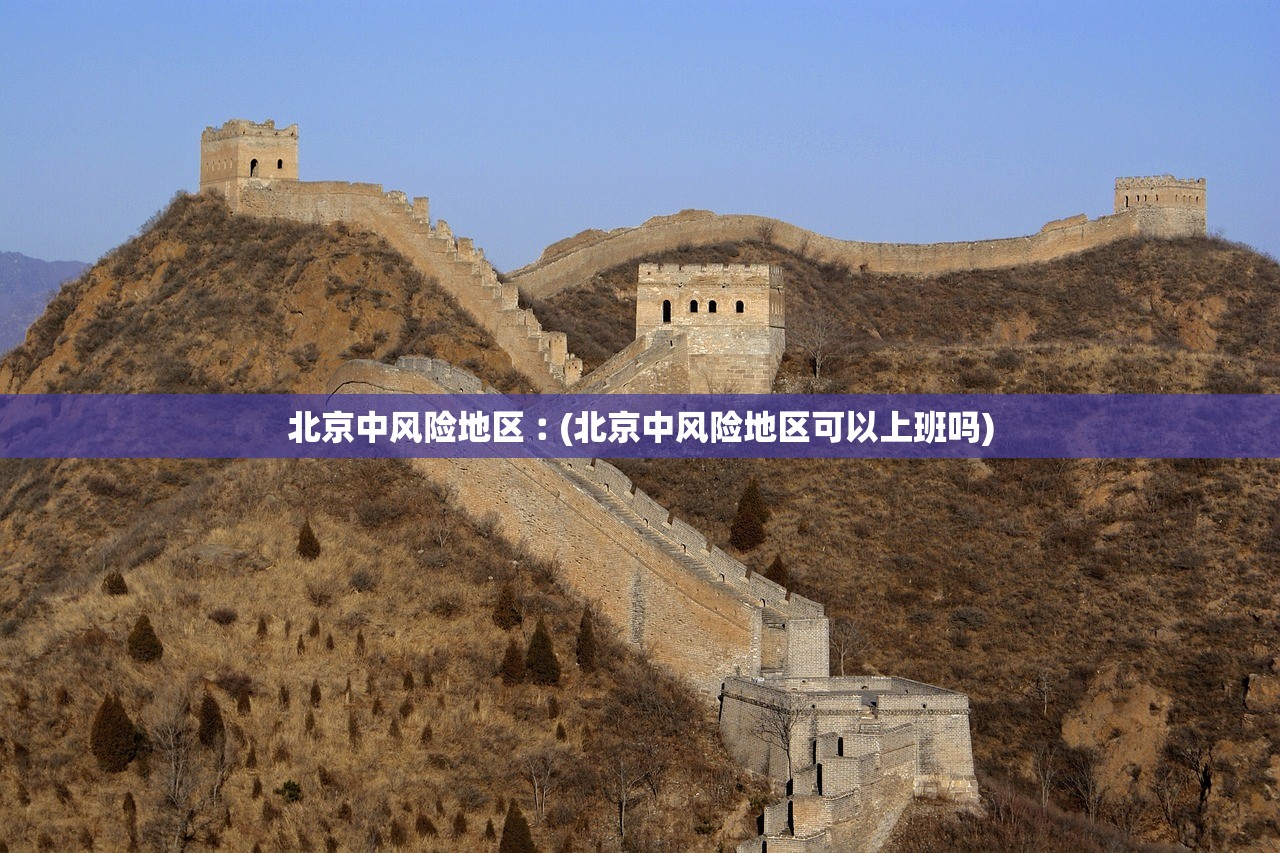 北京中风险地区︰(北京中风险地区可以上班吗)