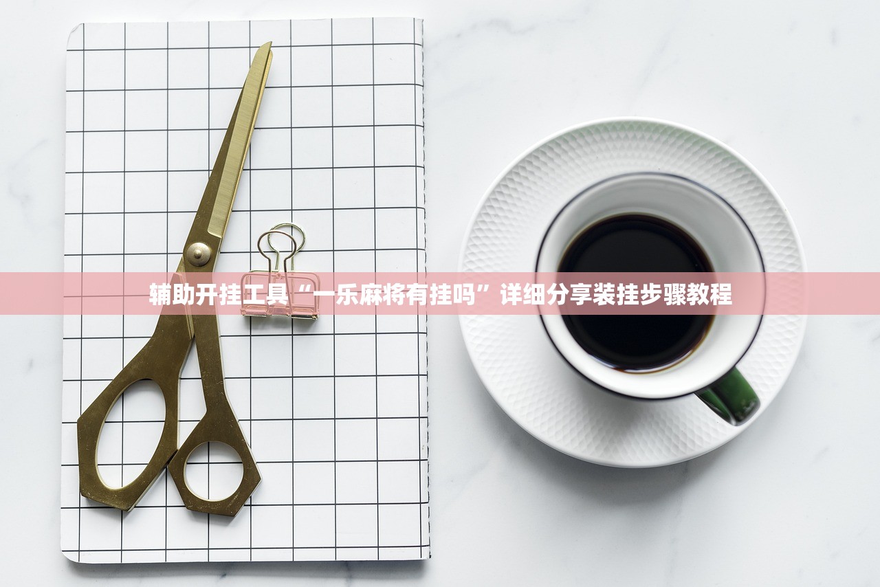 辅助开挂工具“一乐麻将有挂吗	”详细分享装挂步骤教程