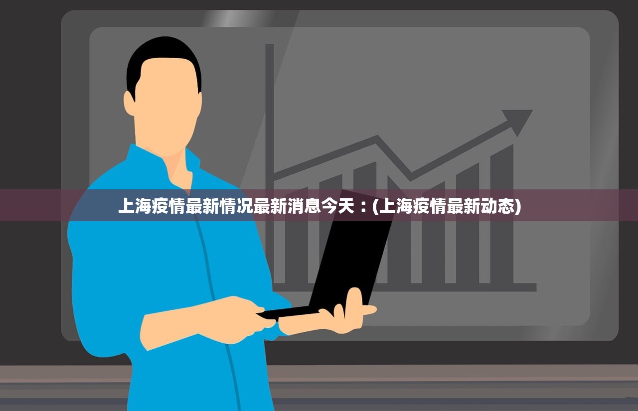 上海疫情最新情况最新消息今天︰(上海疫情最新动态)