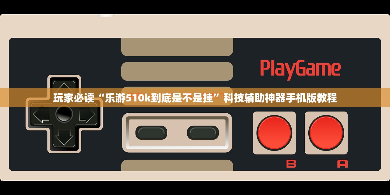 玩家必读“乐游510k到底是不是挂	”科技辅助神器手机版教程