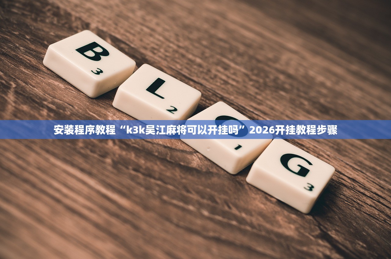 安装程序教程“k3k吴江麻将可以开挂吗”2026开挂教程步骤