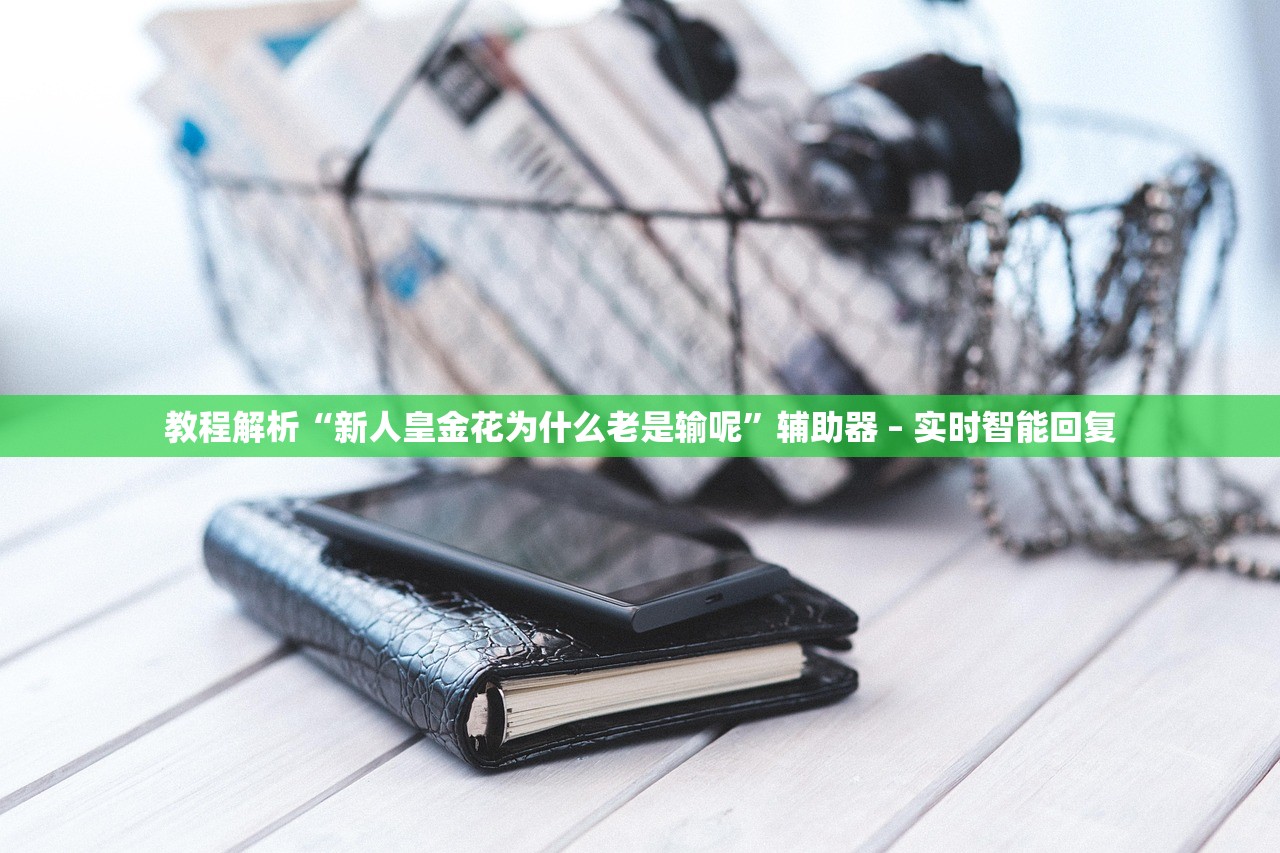 教程解析“新人皇金花为什么老是输呢”辅助器 – 实时智能回复