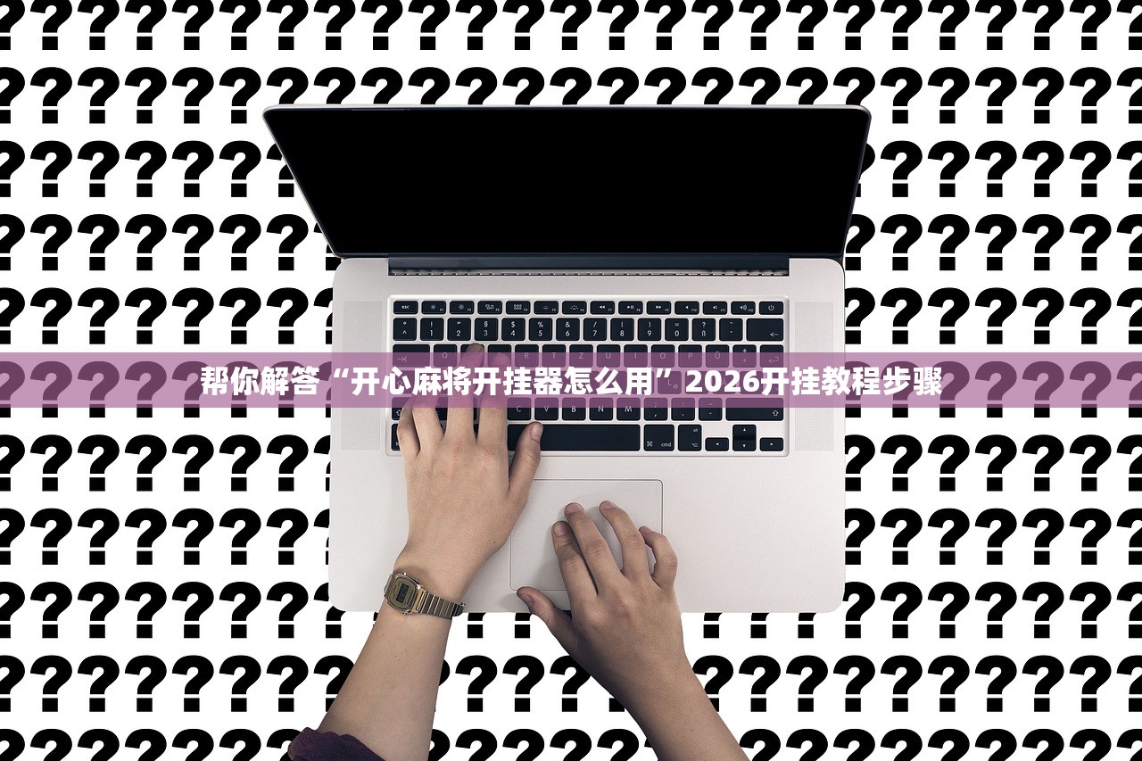 帮你解答“开心麻将开挂器怎么用”2026开挂教程步骤
