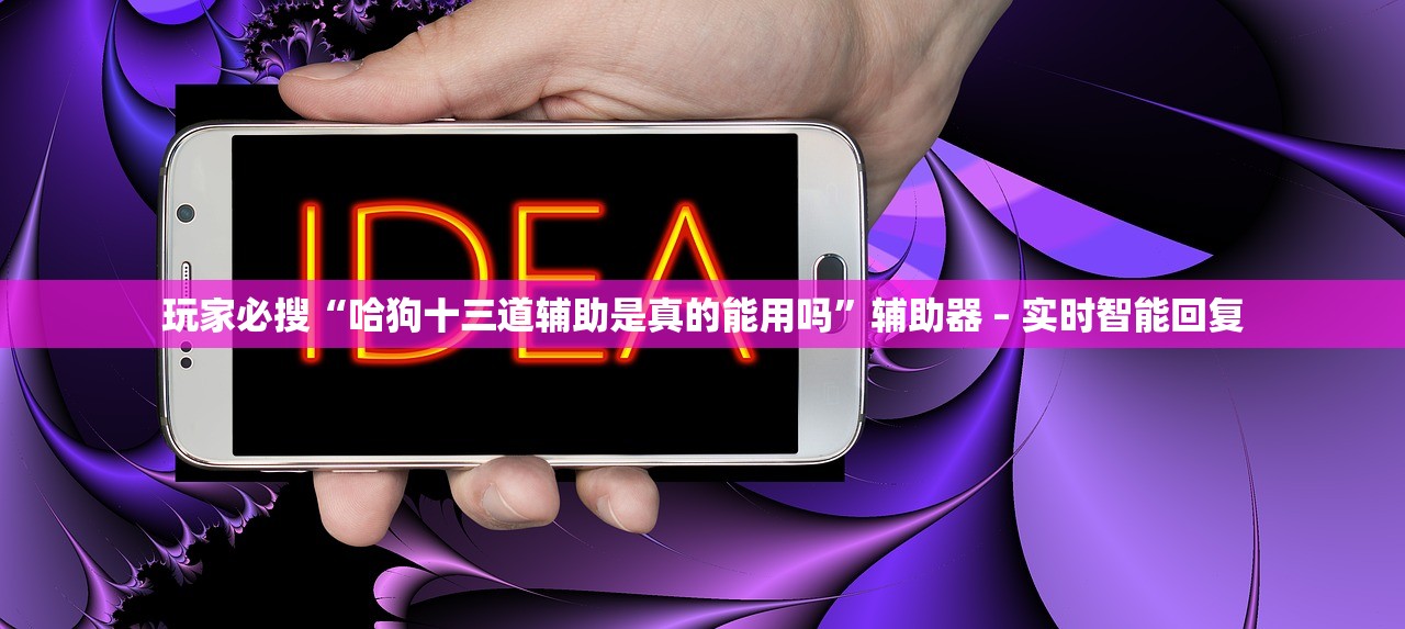 玩家必搜“哈狗十三道辅助是真的能用吗	”辅助器 – 实时智能回复