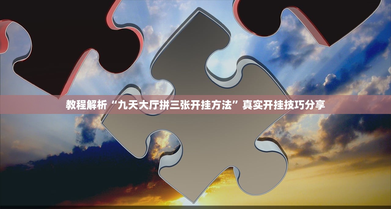 教程解析“九天大厅拼三张开挂方法	”真实开挂技巧分享