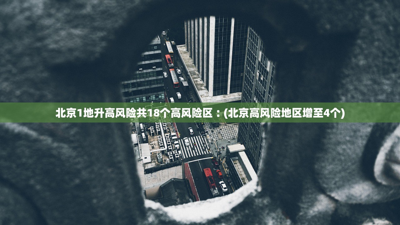 北京1地升高风险共18个高风险区︰(北京高风险地区增至4个)