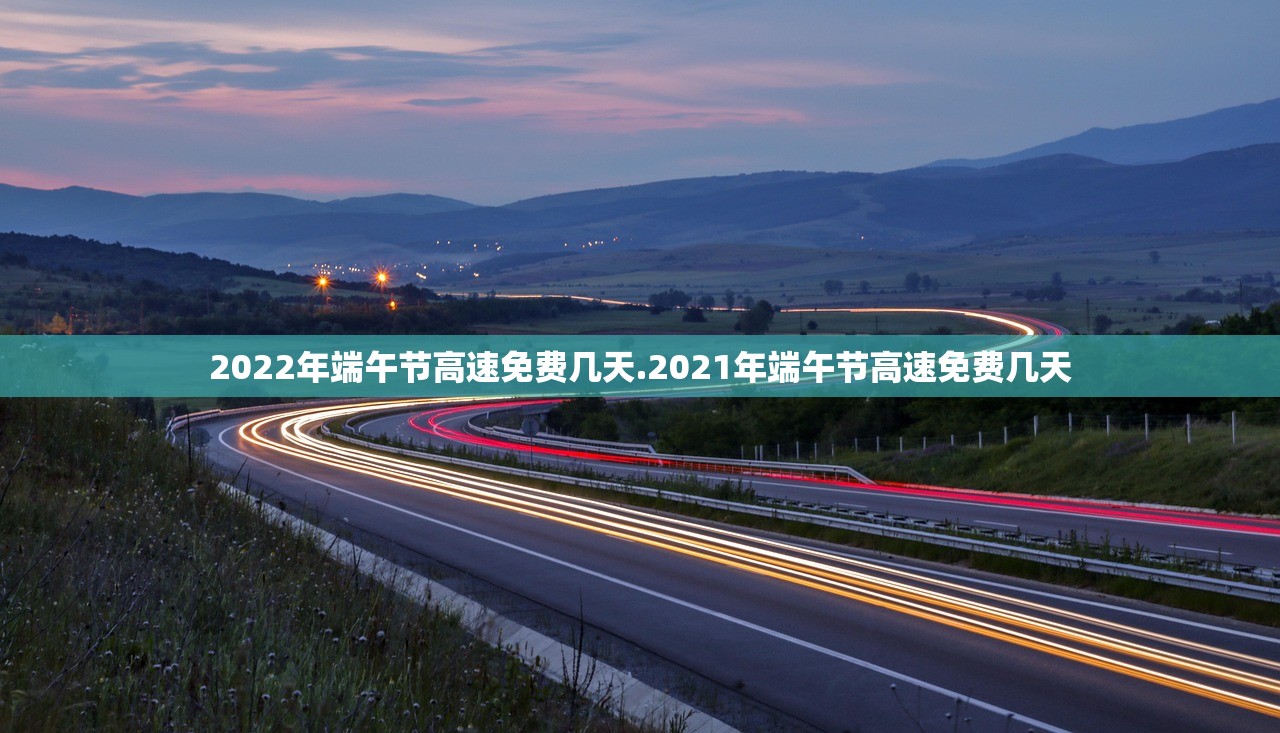 2022年端午节高速免费几天.2021年端午节高速免费几天