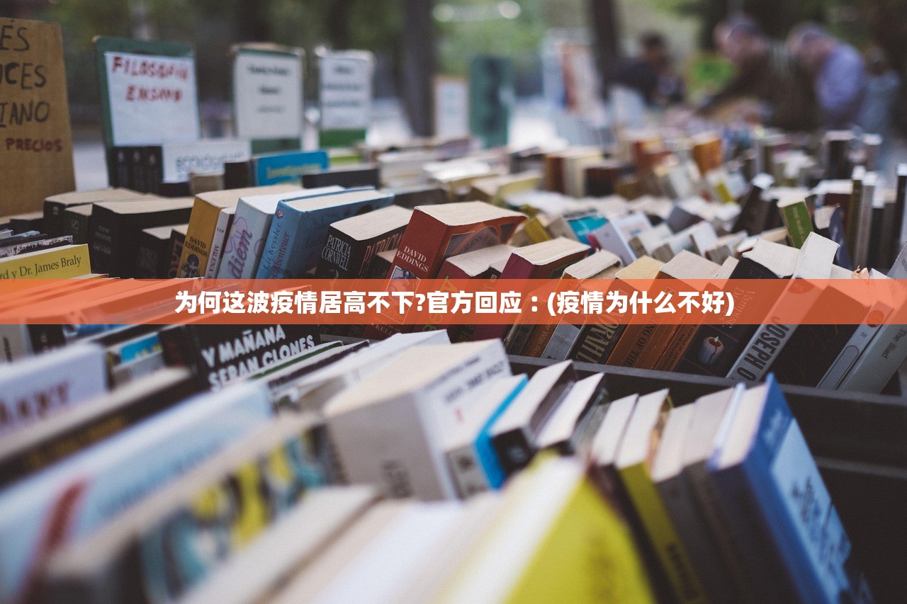 为何这波疫情居高不下?官方回应︰(疫情为什么不好)
