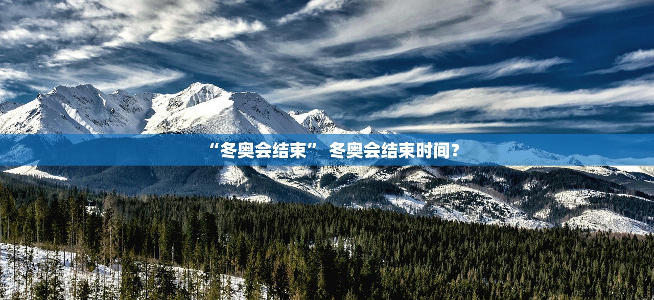 “冬奥会结束	” 冬奥会结束时间？