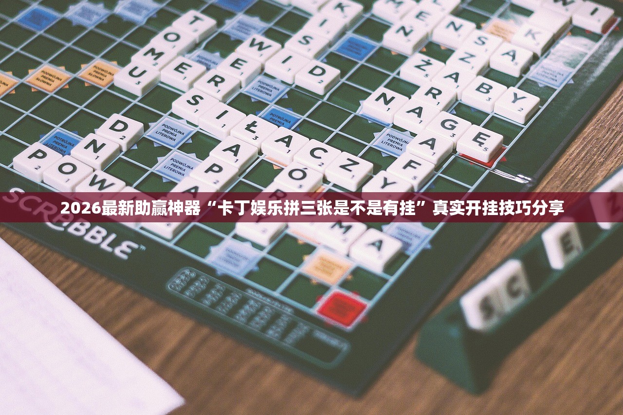 2026最新助赢神器“卡丁娱乐拼三张是不是有挂”真实开挂技巧分享