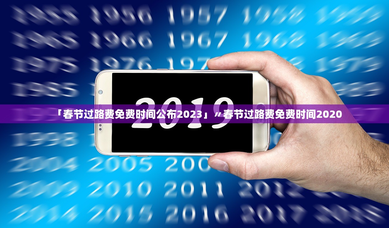 「春节过路费免费时间公布2023」〃春节过路费免费时间2020