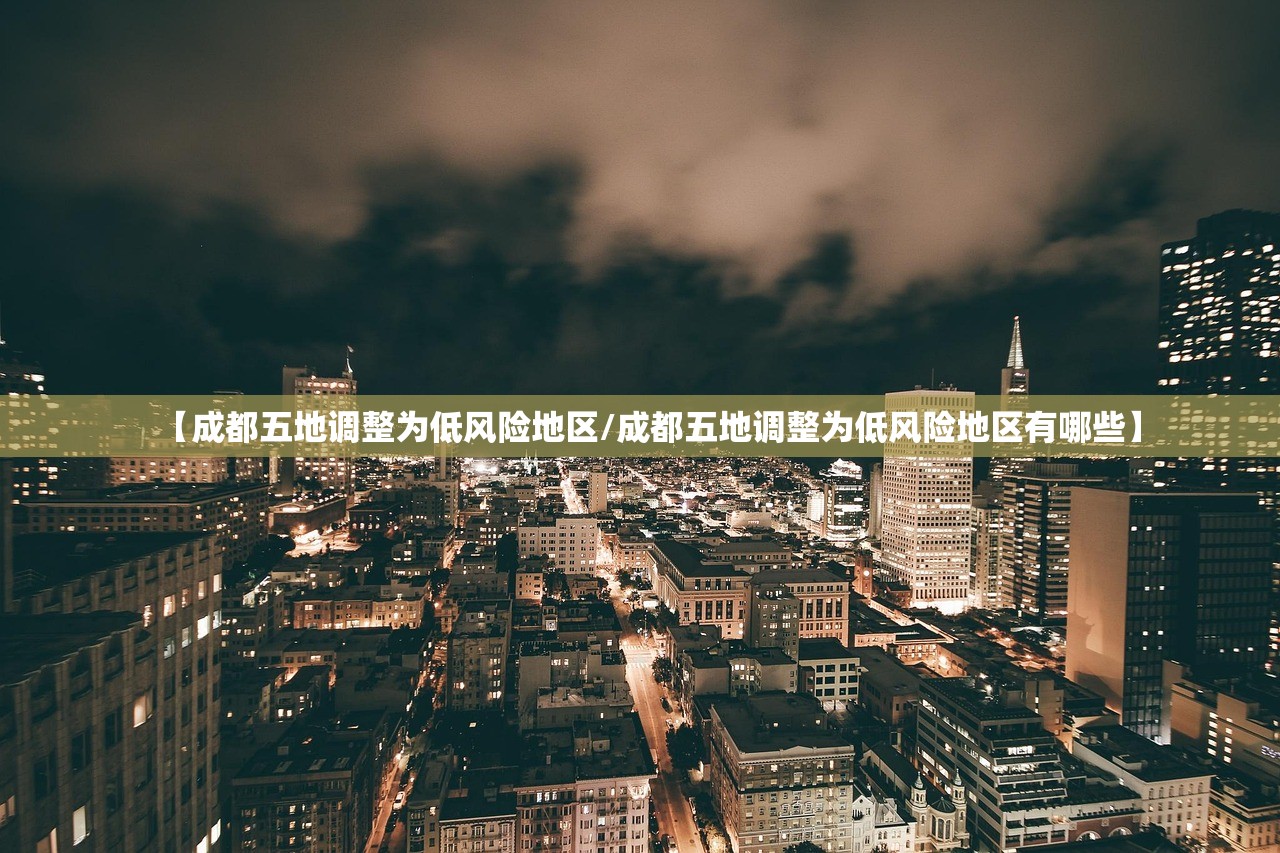 【成都五地调整为低风险地区/成都五地调整为低风险地区有哪些】