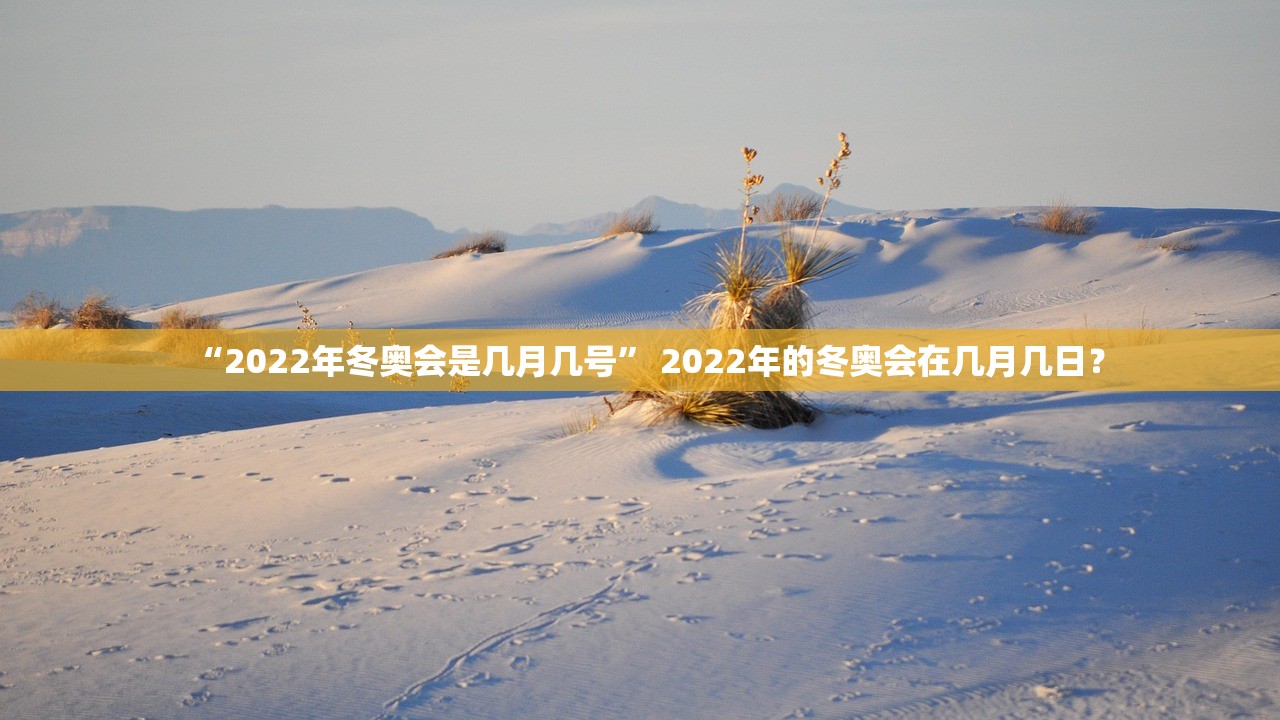 “2022年冬奥会是几月几号” 2022年的冬奥会在几月几日？