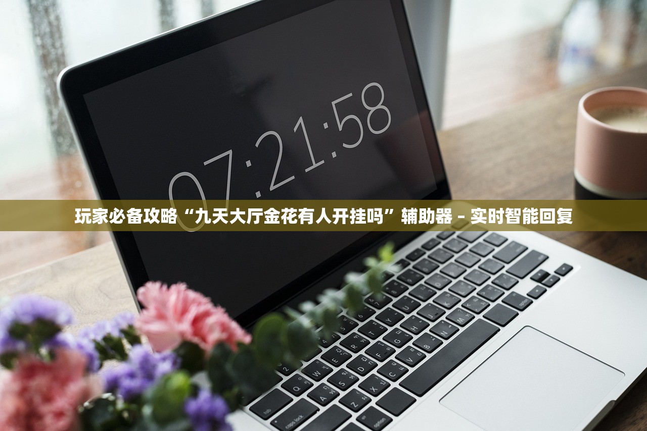 玩家必备攻略“九天大厅金花有人开挂吗”辅助器 – 实时智能回复