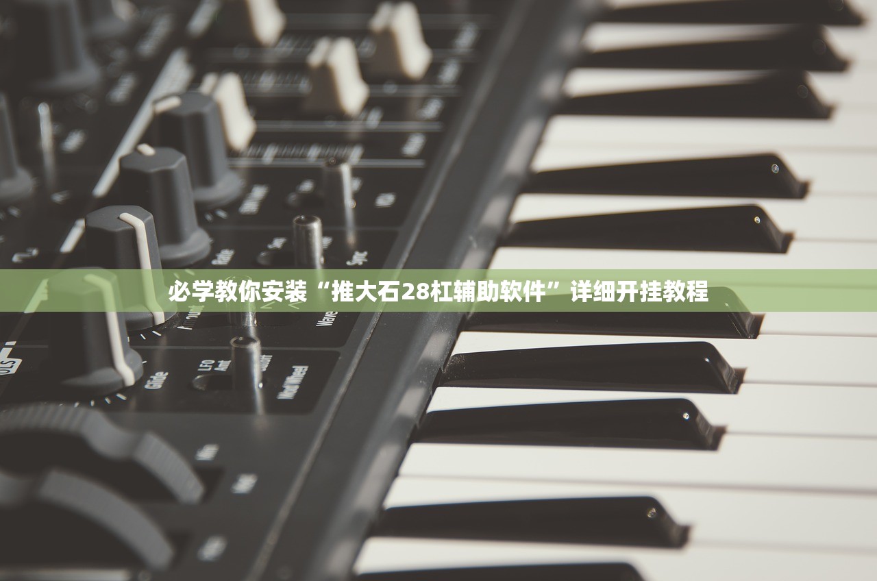 必学教你安装“推大石28杠辅助软件”详细开挂教程