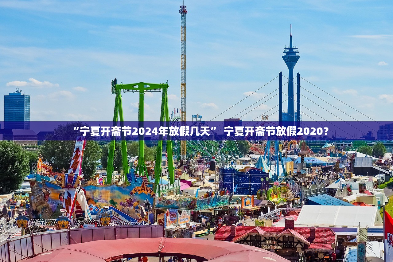 “宁夏开斋节2024年放假几天” 宁夏开斋节放假2020？