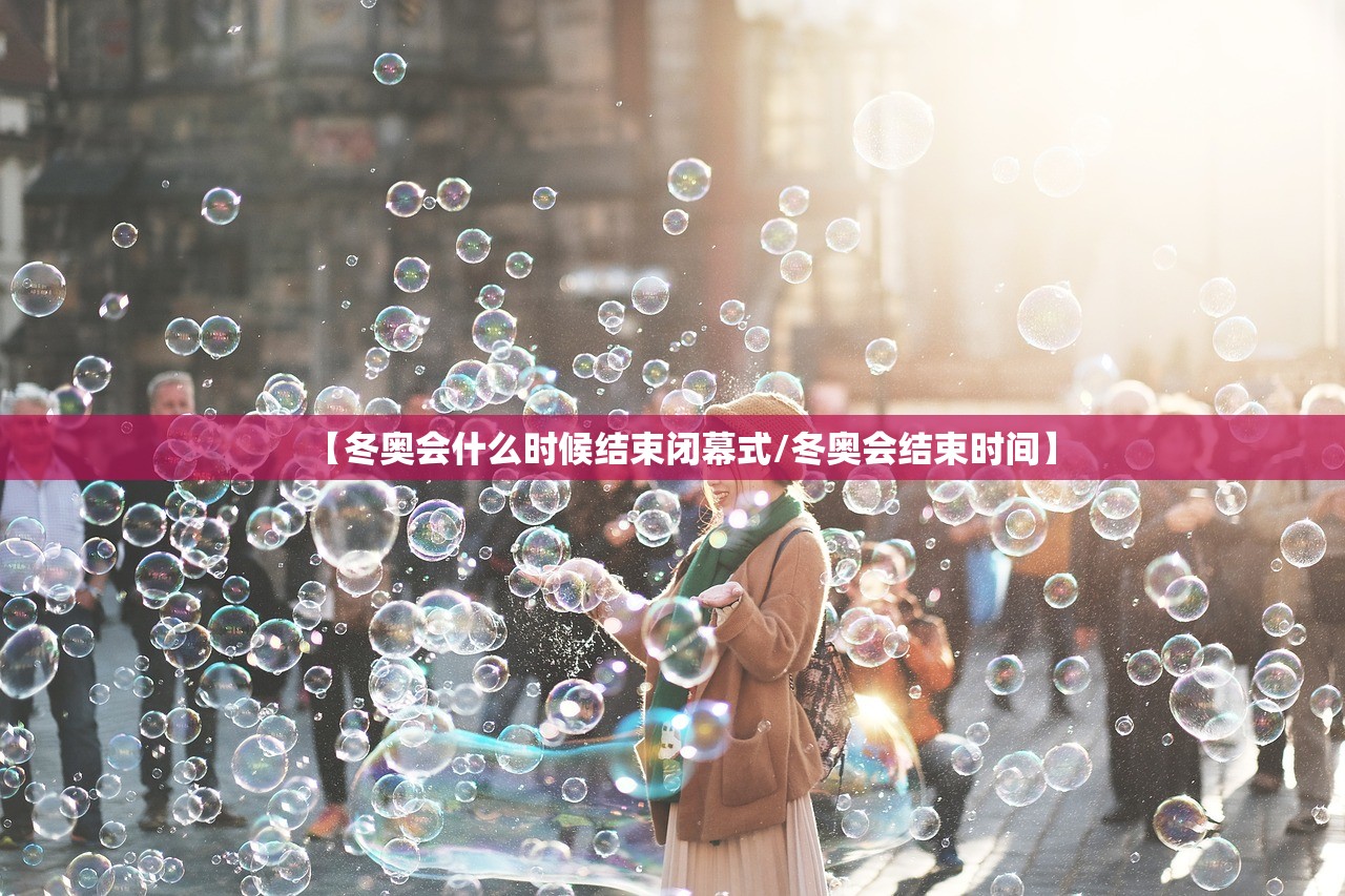 【冬奥会什么时候结束闭幕式/冬奥会结束时间】
