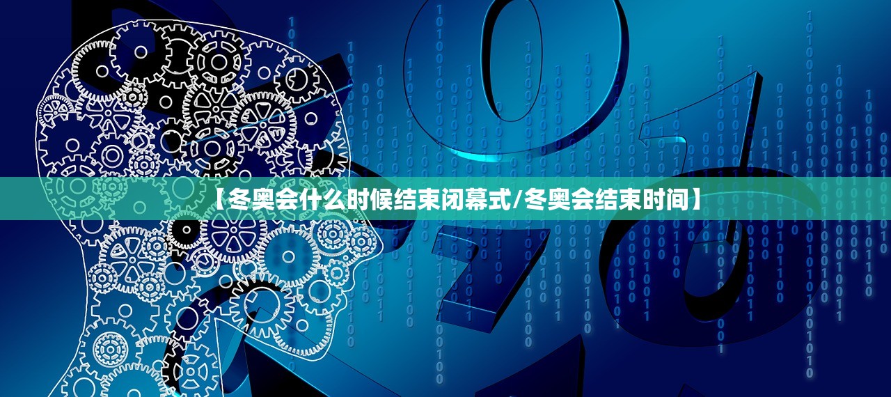 【冬奥会什么时候结束闭幕式/冬奥会结束时间】