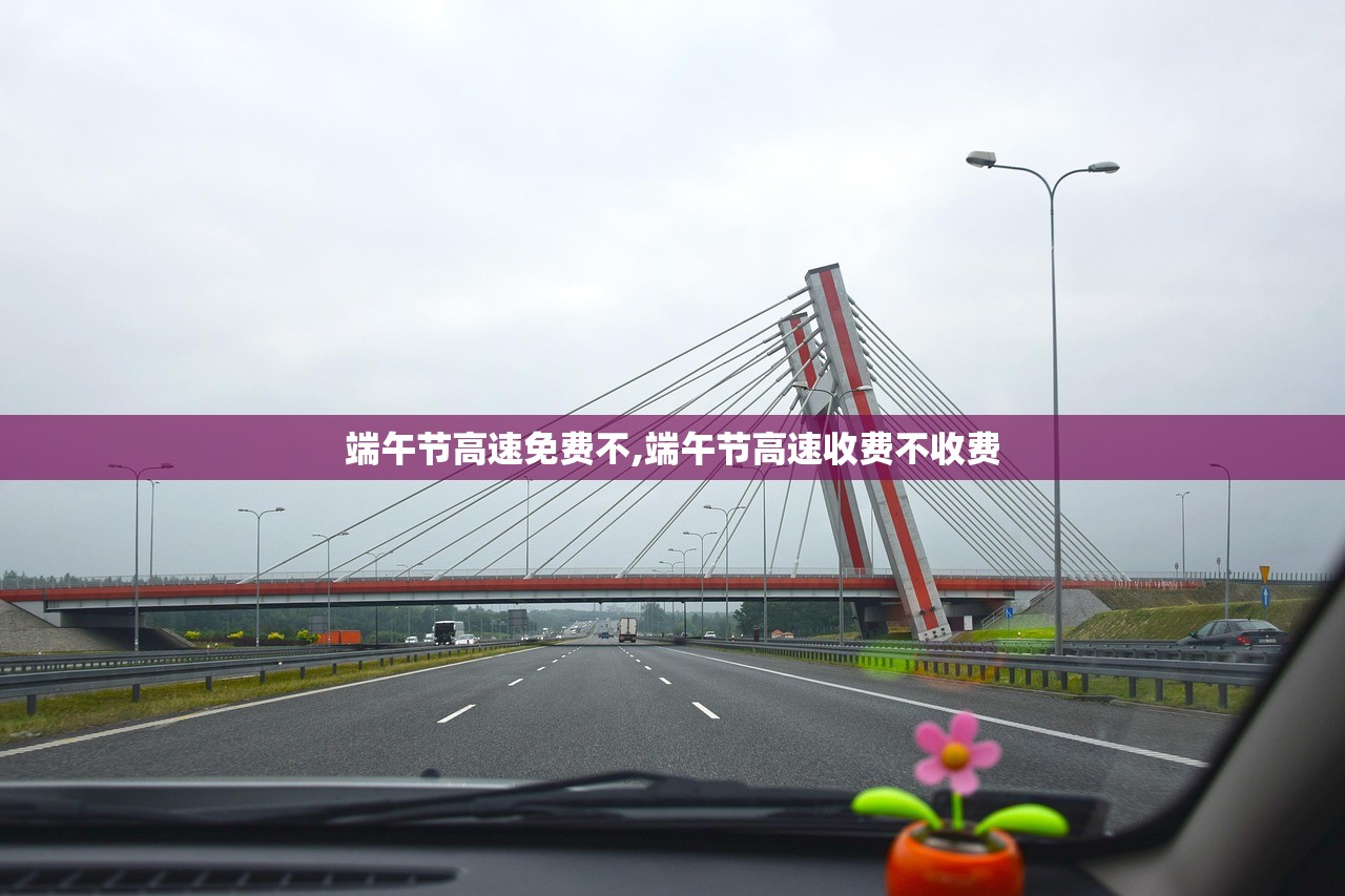 端午节高速免费不,端午节高速收费不收费