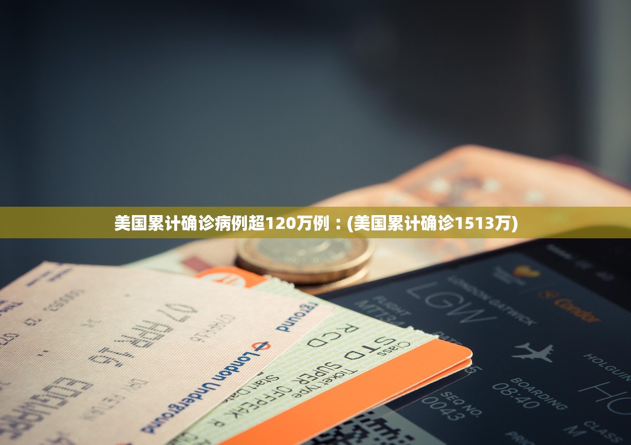 美国累计确诊病例超120万例︰(美国累计确诊1513万)