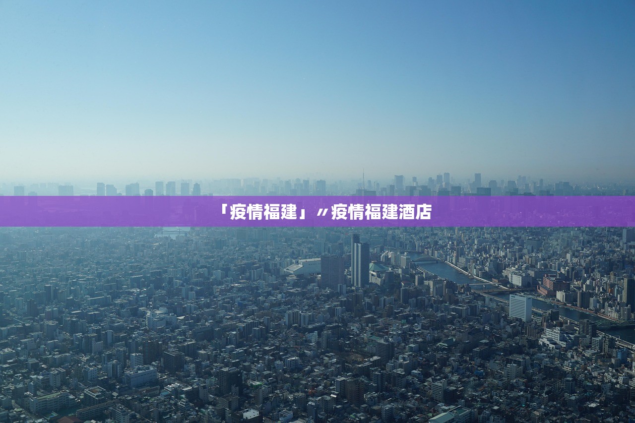 「疫情福建」〃疫情福建酒店