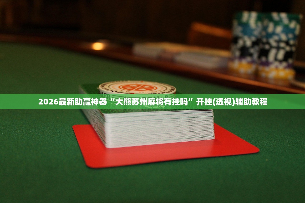 2026最新助赢神器“大熊苏州麻将有挂吗”开挂(透视)辅助教程