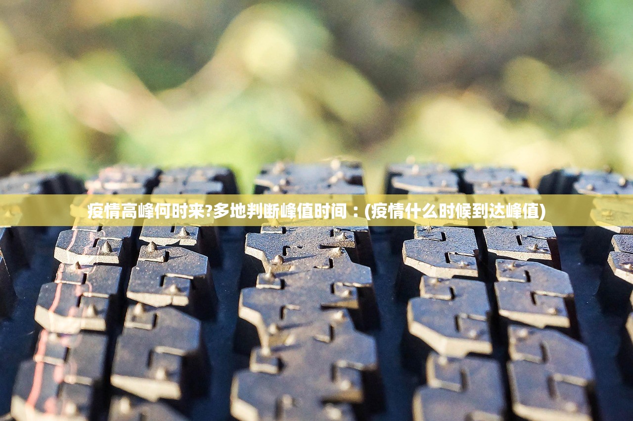 疫情高峰何时来?多地判断峰值时间︰(疫情什么时候到达峰值)