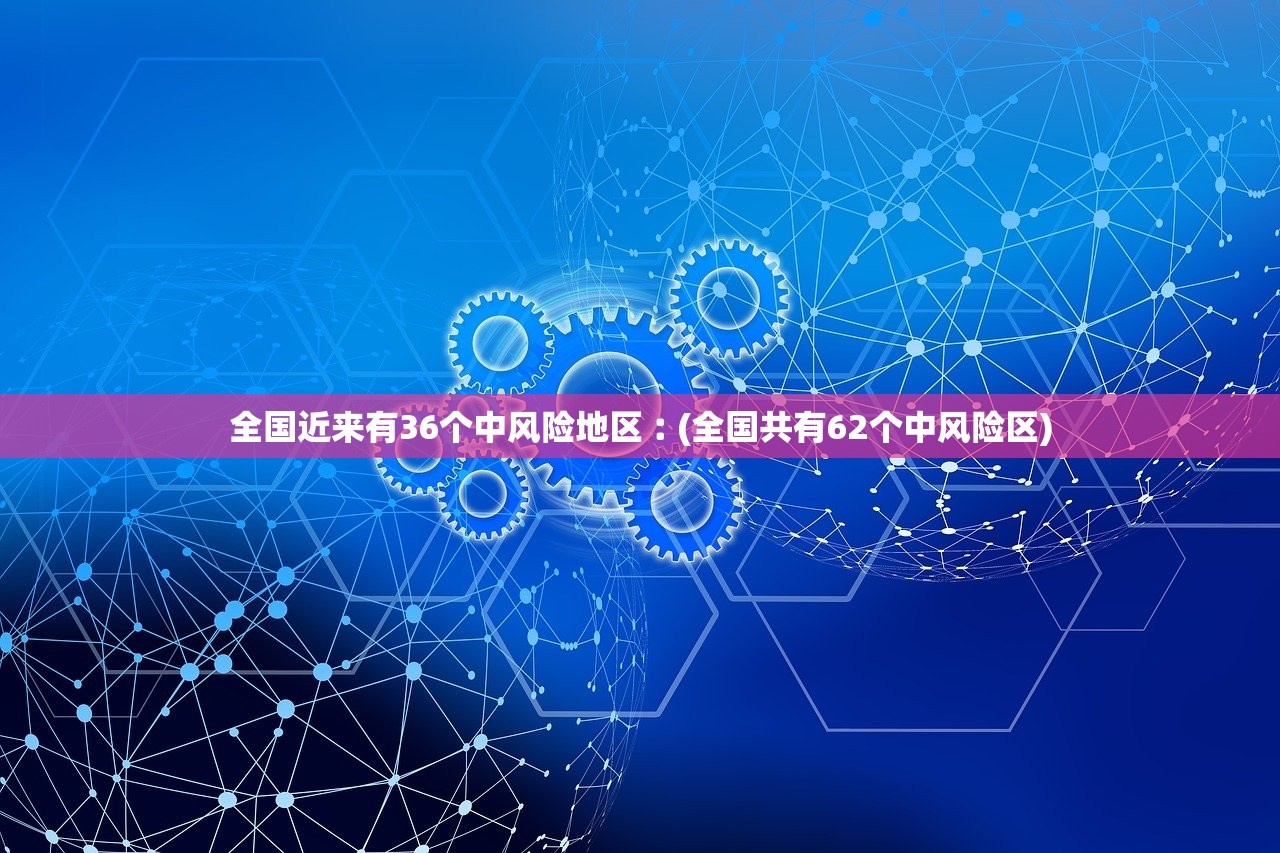 全国近来有36个中风险地区︰(全国共有62个中风险区)
