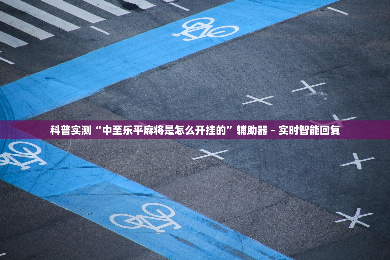 科普实测“中至乐平麻将是怎么开挂的”辅助器 – 实时智能回复