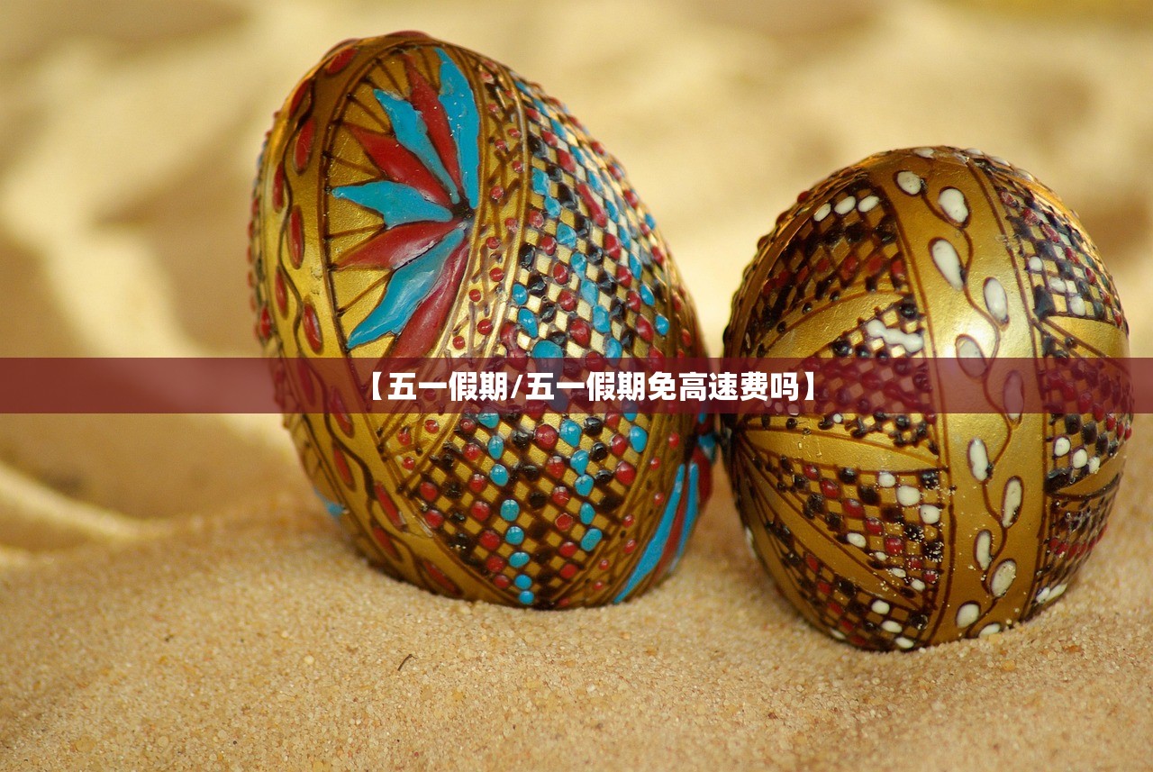 【五一假期/五一假期免高速费吗】 【五一假期/五一假期免高速费吗】
