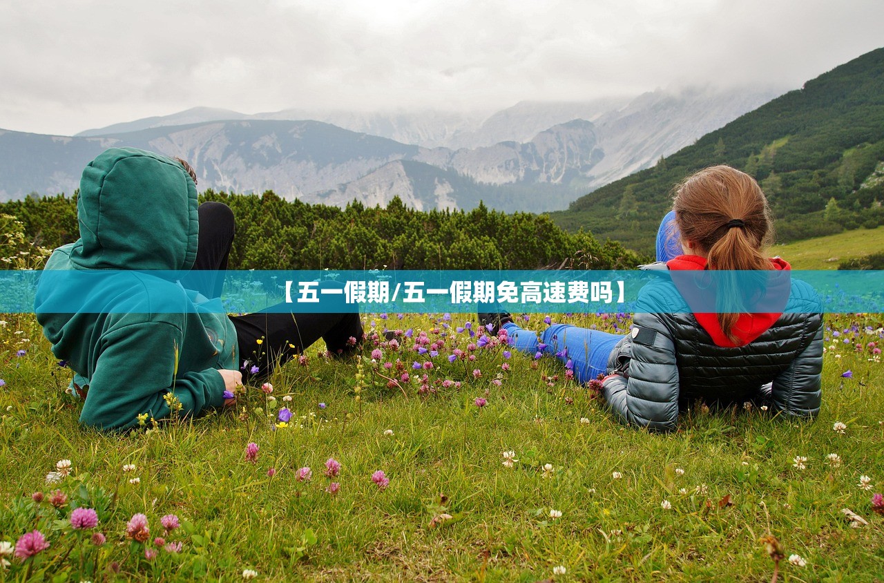 【五一假期/五一假期免高速费吗】 【五一假期/五一假期免高速费吗】