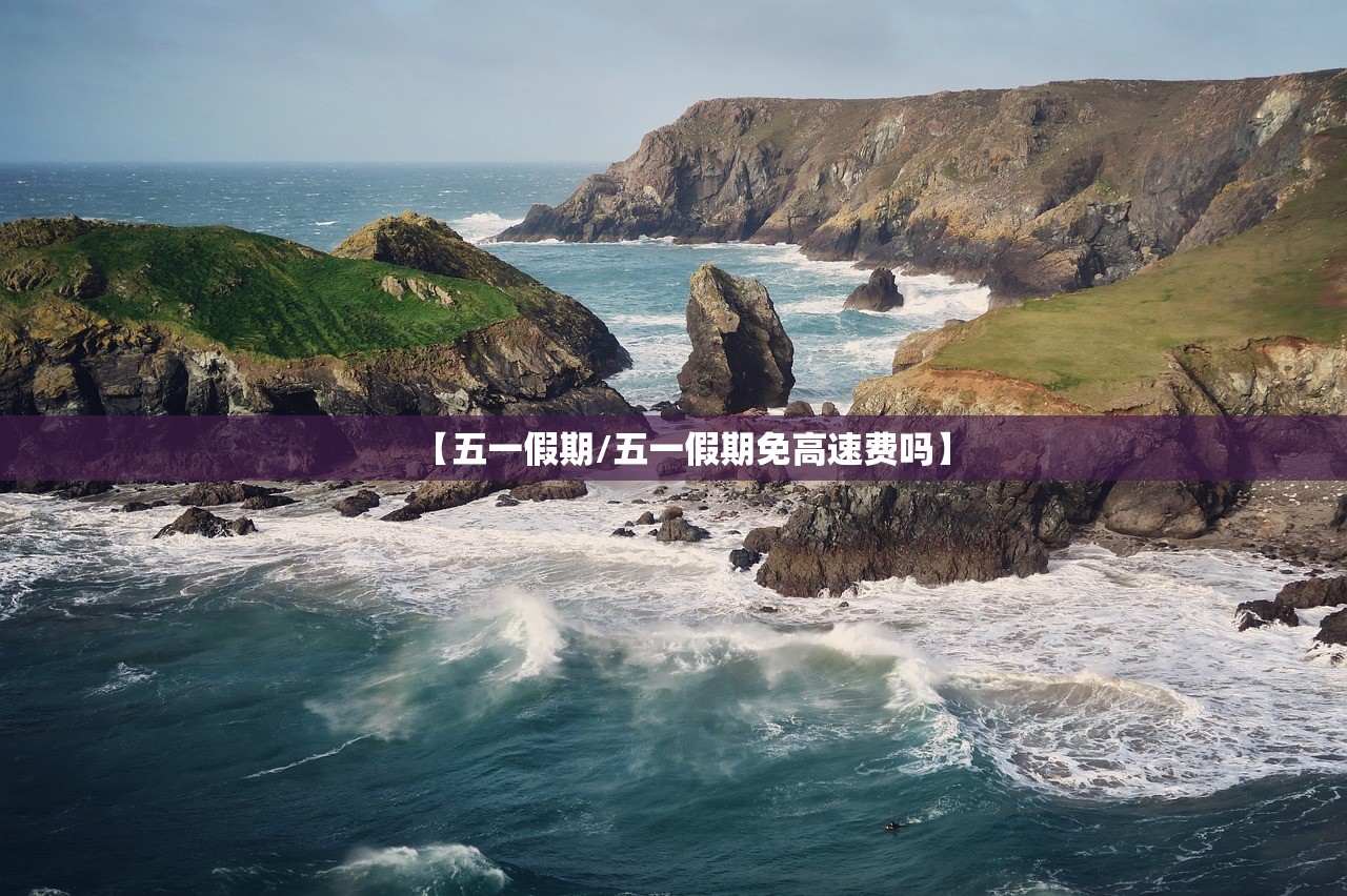 【五一假期/五一假期免高速费吗】 【五一假期/五一假期免高速费吗】
