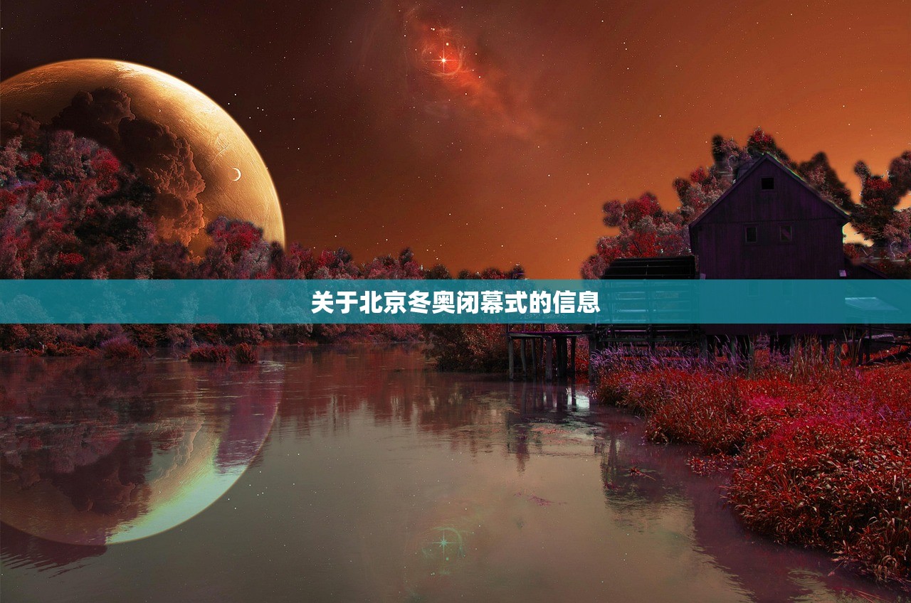 关于北京冬奥闭幕式的信息 关于北京冬奥闭幕式的信息
