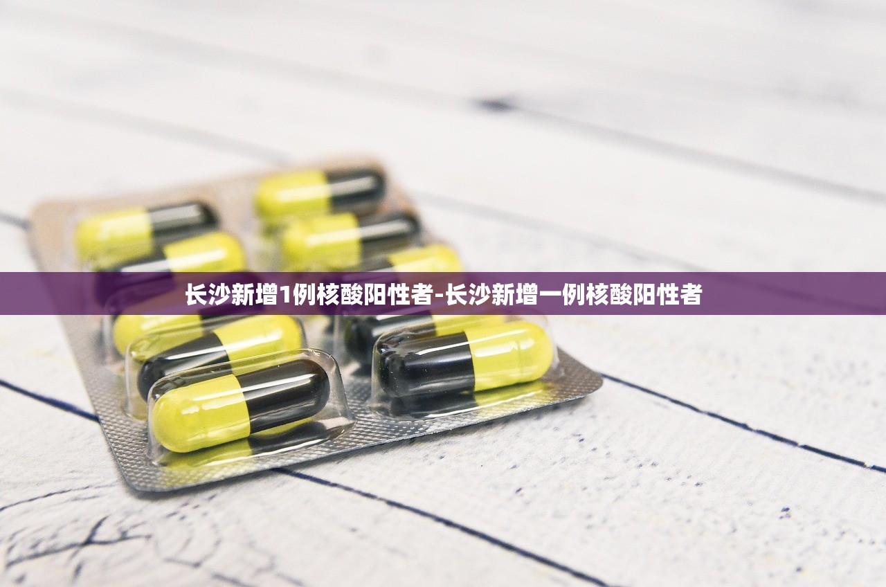 长沙新增1例核酸阳性者-长沙新增一例核酸阳性者 长沙新增1例核酸阳性者-长沙新增一例核酸阳性者