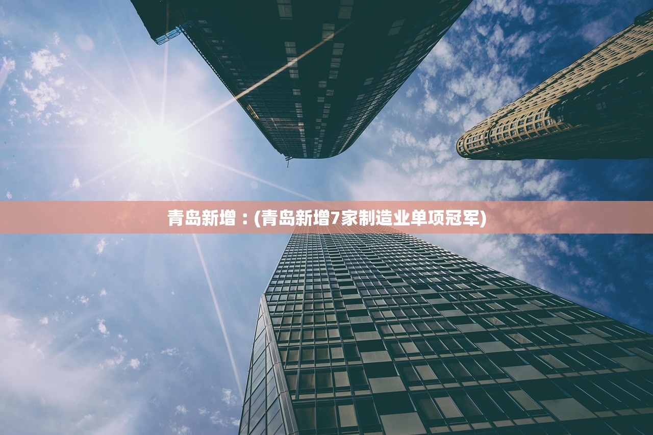 青岛新增︰(青岛新增7家制造业单项冠军)