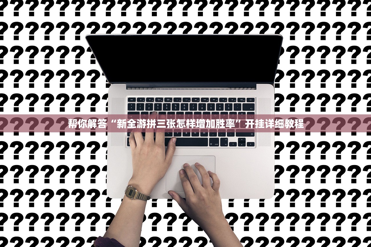 帮你解答“新全游拼三张怎样增加胜率”开挂详细教程