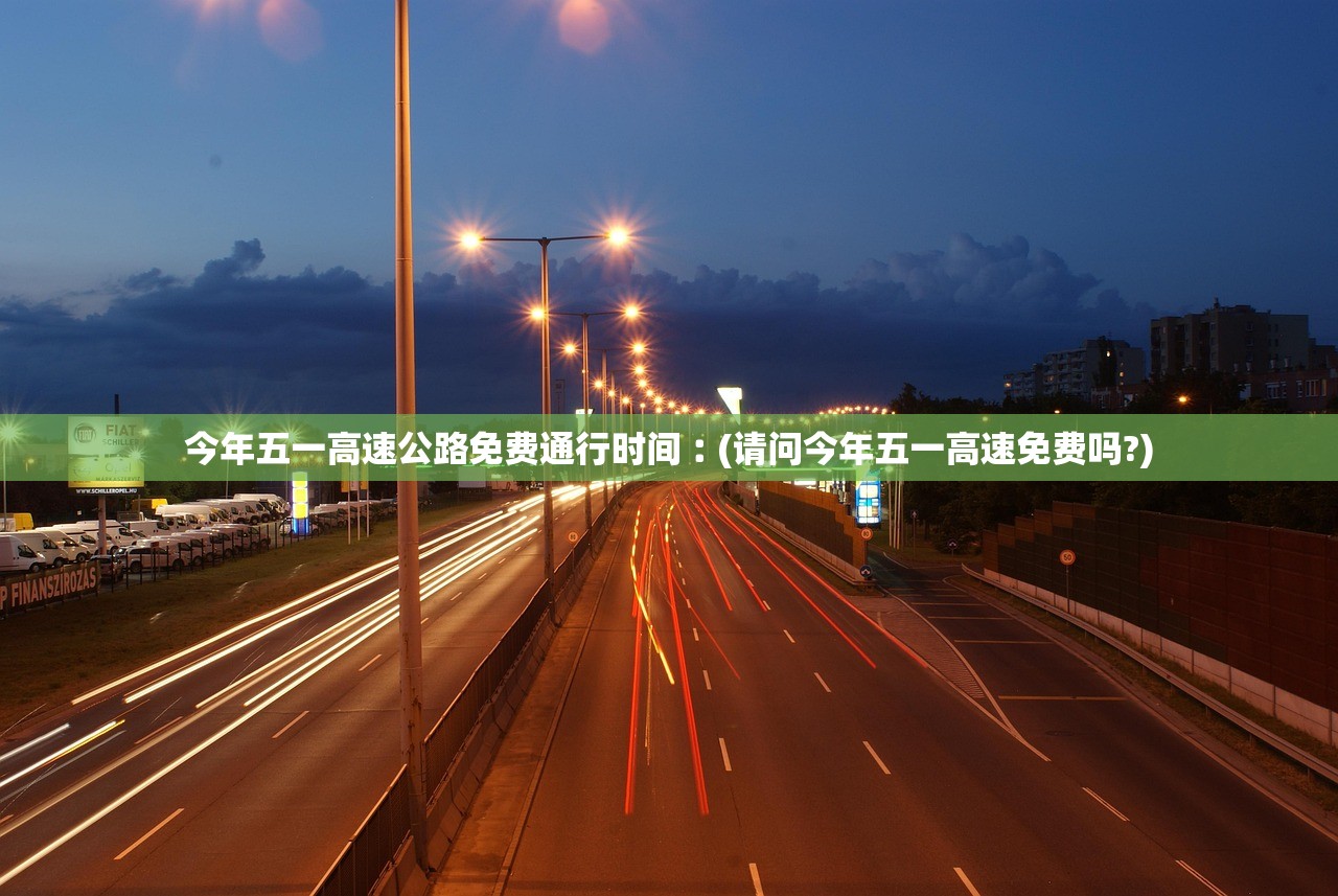 今年五一高速公路免费通行时间︰(请问今年五一高速免费吗?)