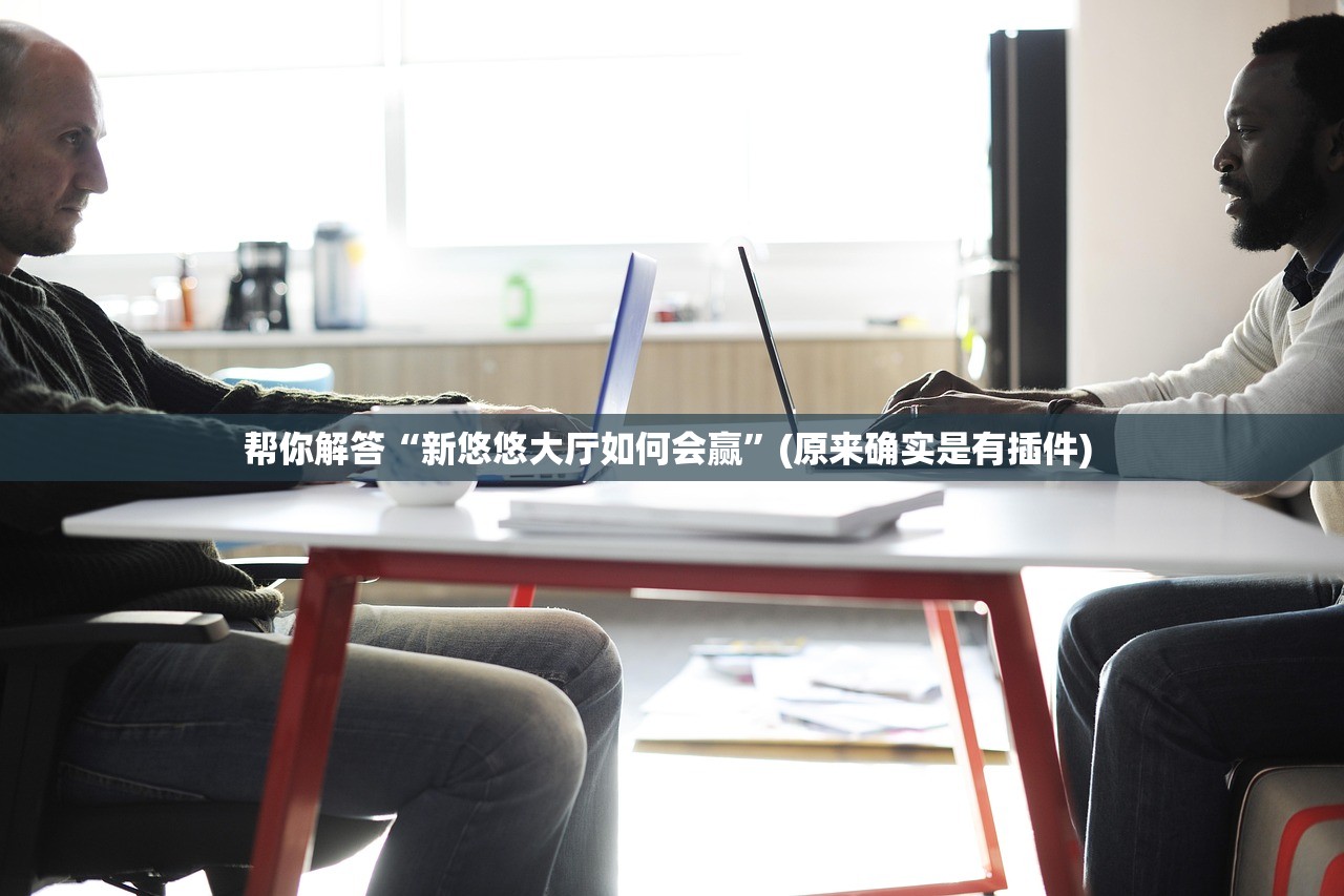 帮你解答“新悠悠大厅如何会赢”(原来确实是有插件) 