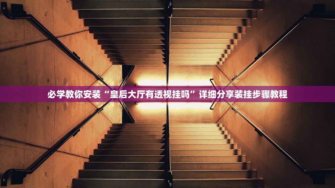 必学教你安装“皇后大厅有透视挂吗”详细分享装挂步骤教程