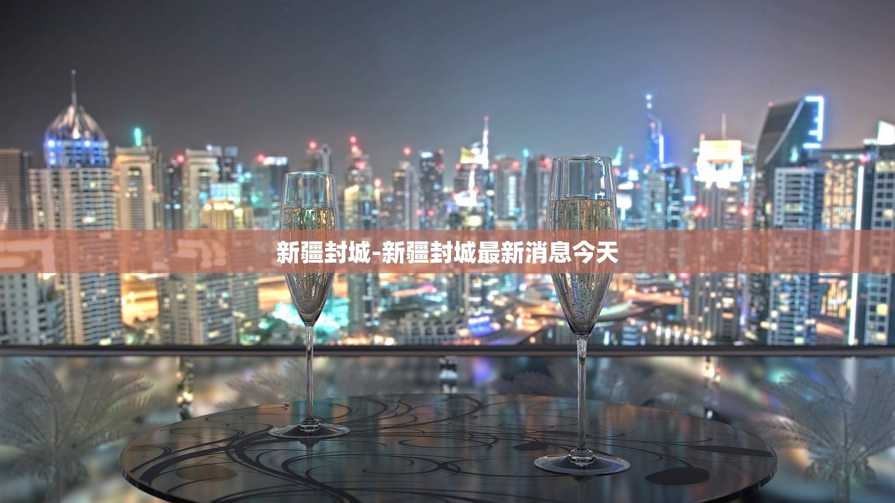 新疆封城-新疆封城最新消息今天 新疆封城-新疆封城最新消息今天