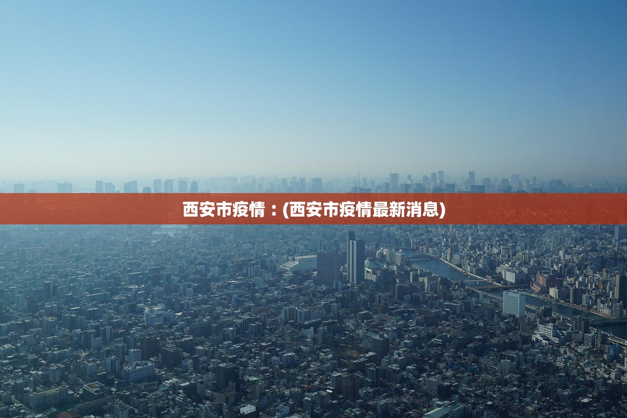 西安市疫情︰(西安市疫情最新消息)