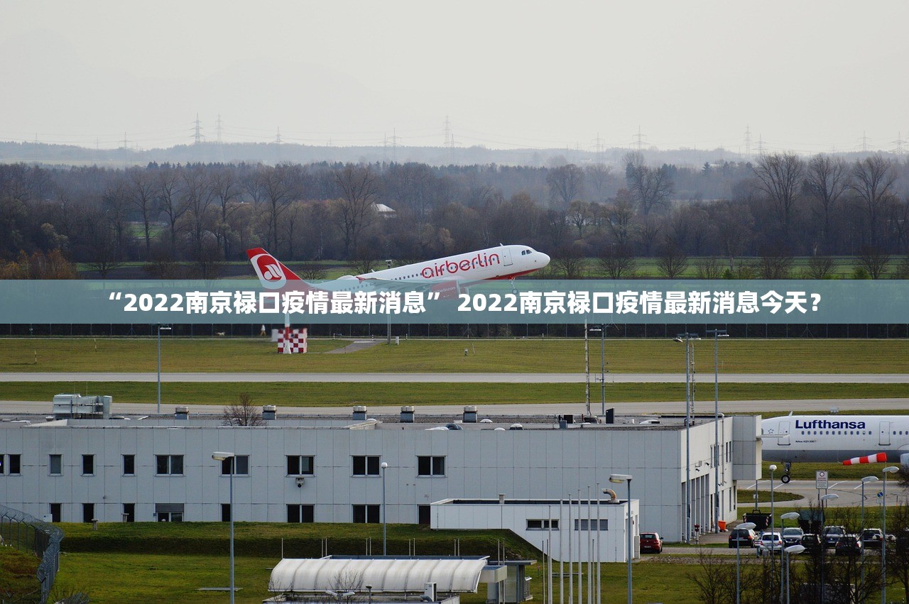 “2022南京禄口疫情最新消息	” 2022南京禄口疫情最新消息今天？