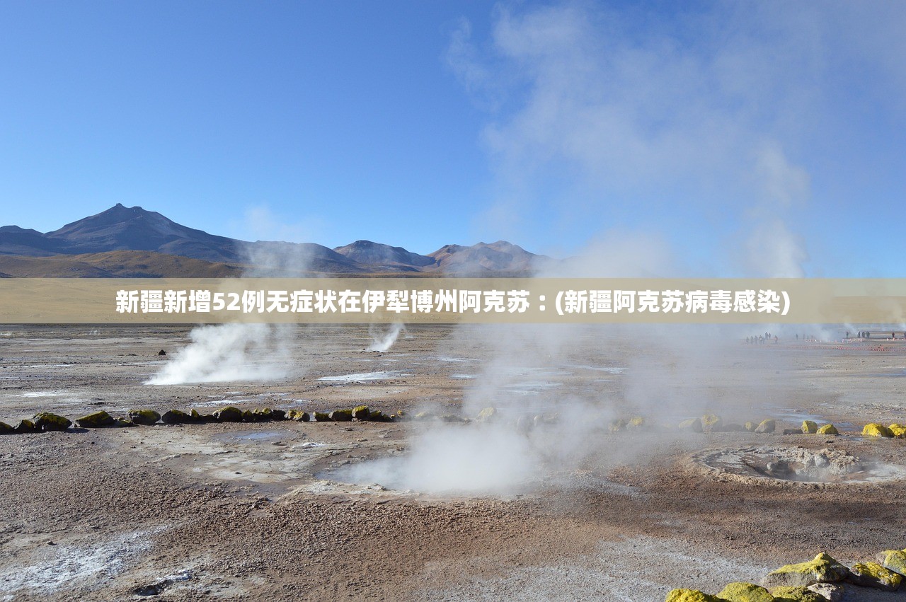 新疆新增52例无症状在伊犁博州阿克苏︰(新疆阿克苏病毒感染)
