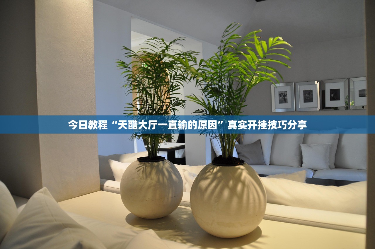 今日教程“天酷大厅一直输的原因	”真实开挂技巧分享